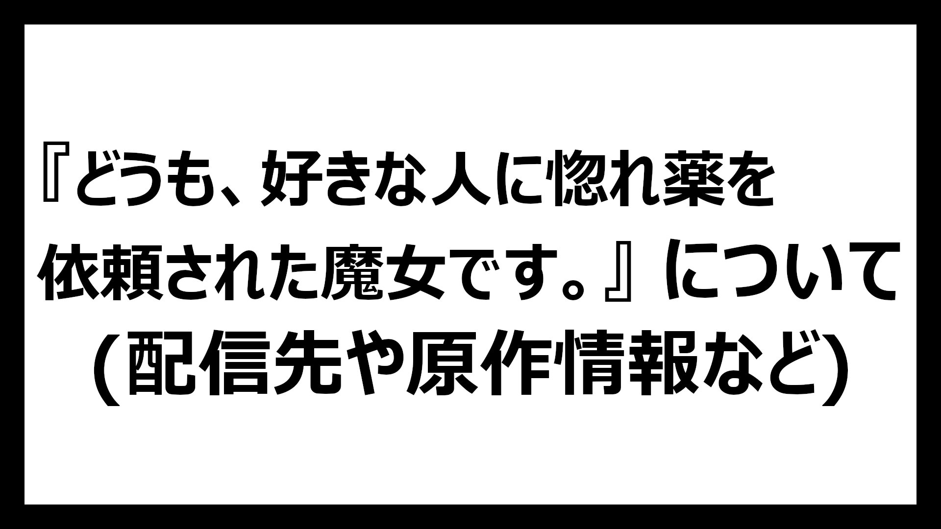 どうも、好きな人に惚れ薬を依頼された魔女です。